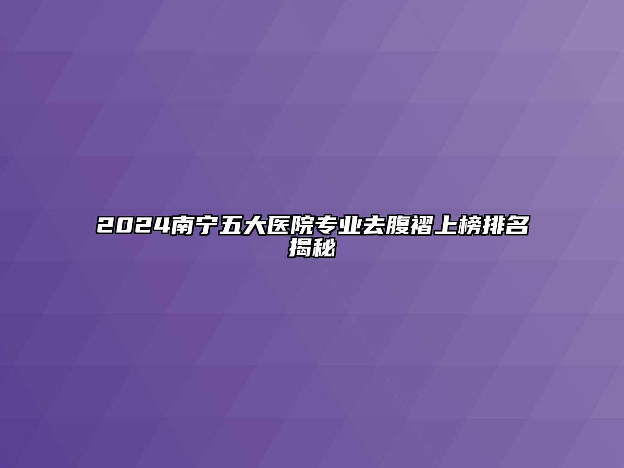 2024南宁五大医院专业去腹褶上榜排名揭秘