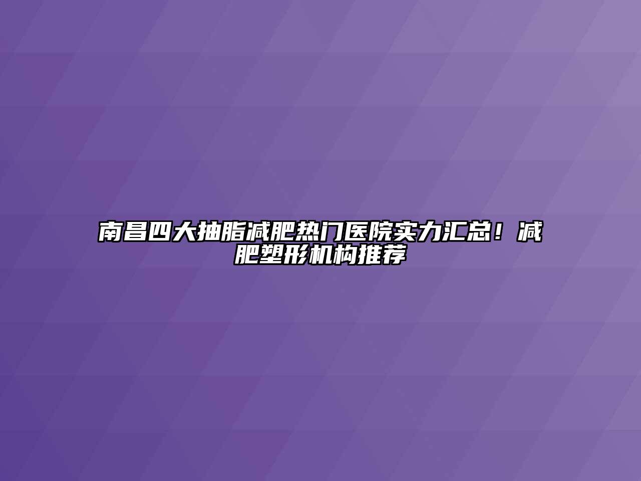 南昌四大抽脂减肥热门医院实力汇总！减肥塑形机构推荐