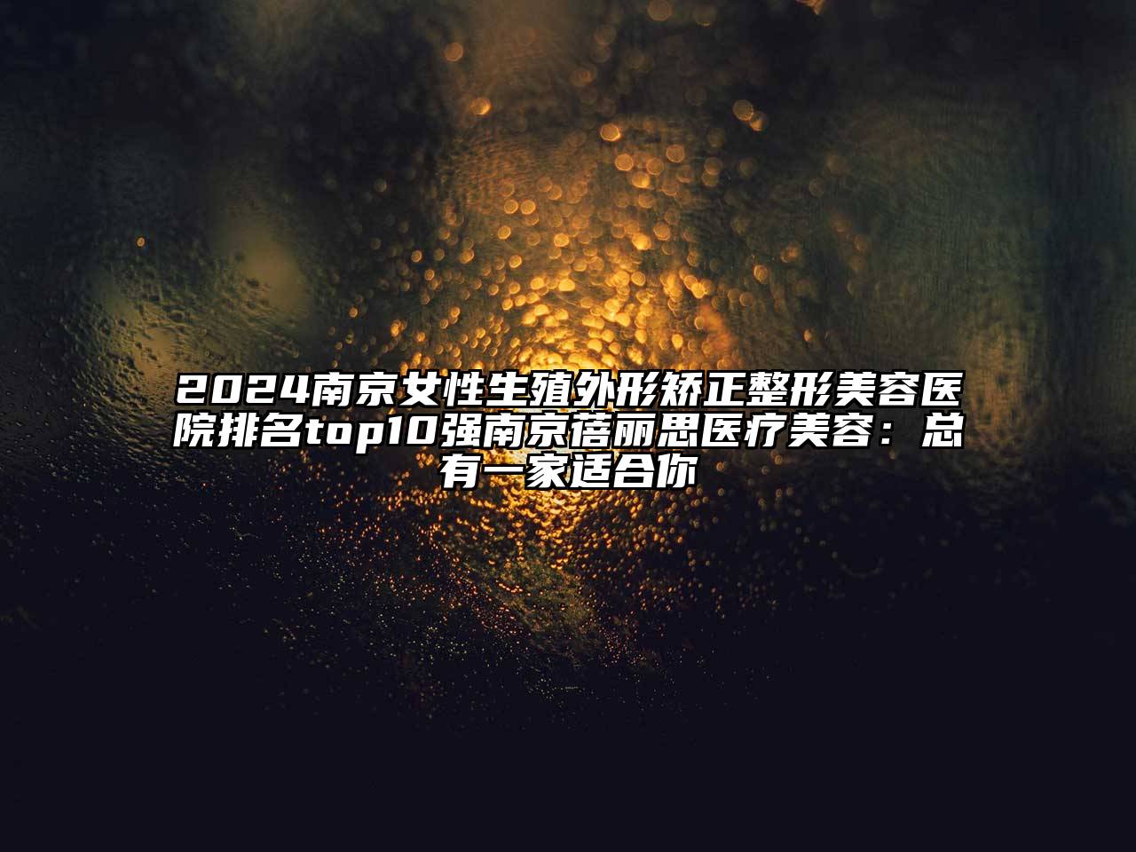 2024南京女性生殖外形矫正整形美容医院排名top10强南京蓓丽思医疗美容：总有一家适合你
