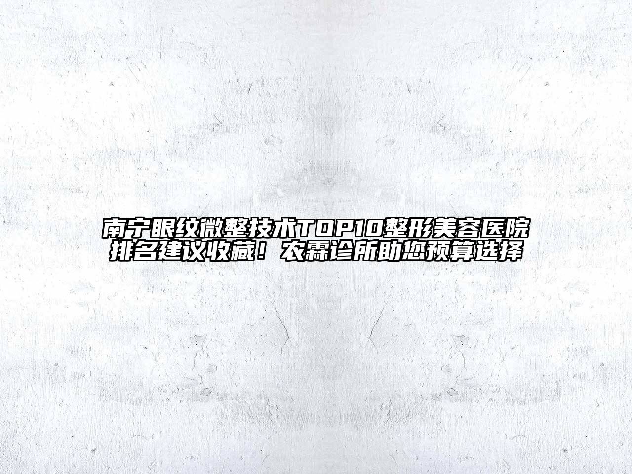 南宁眼纹微整技术TOP10整形美容医院排名建议收藏！农霖诊所助您预算选择