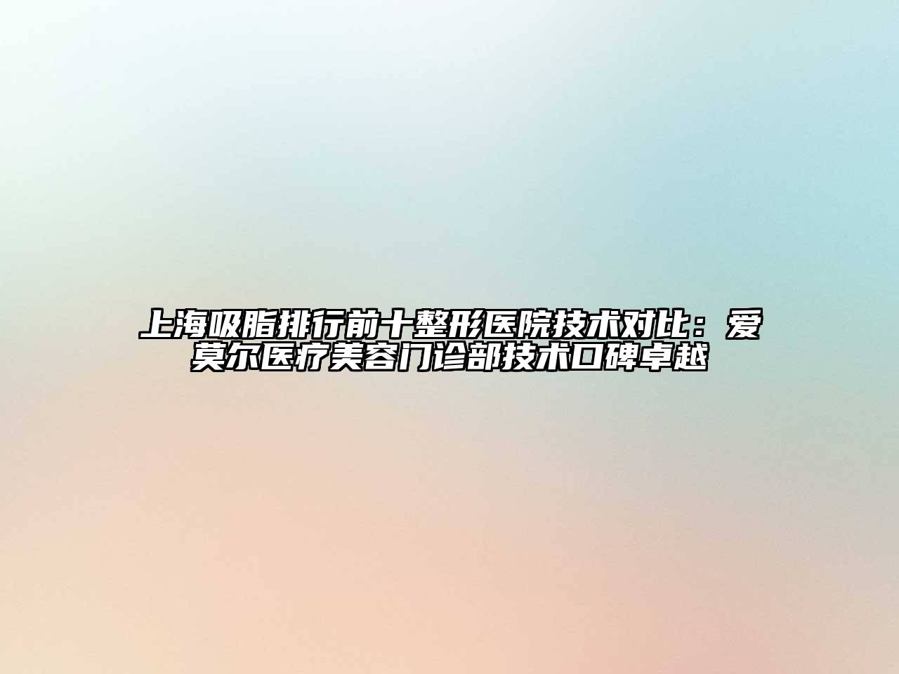 上海吸脂排行前十整形医院技术对比：爱莫尔医疗美容门诊部技术口碑卓越