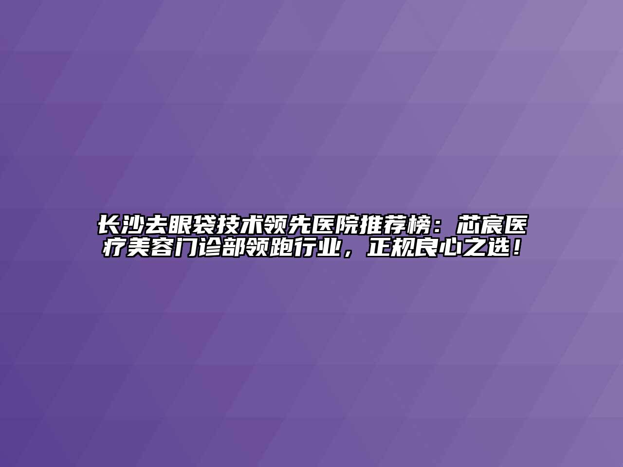 长沙去眼袋技术领先医院推荐榜：芯宸医疗美容门诊部领跑行业，正规良心之选！