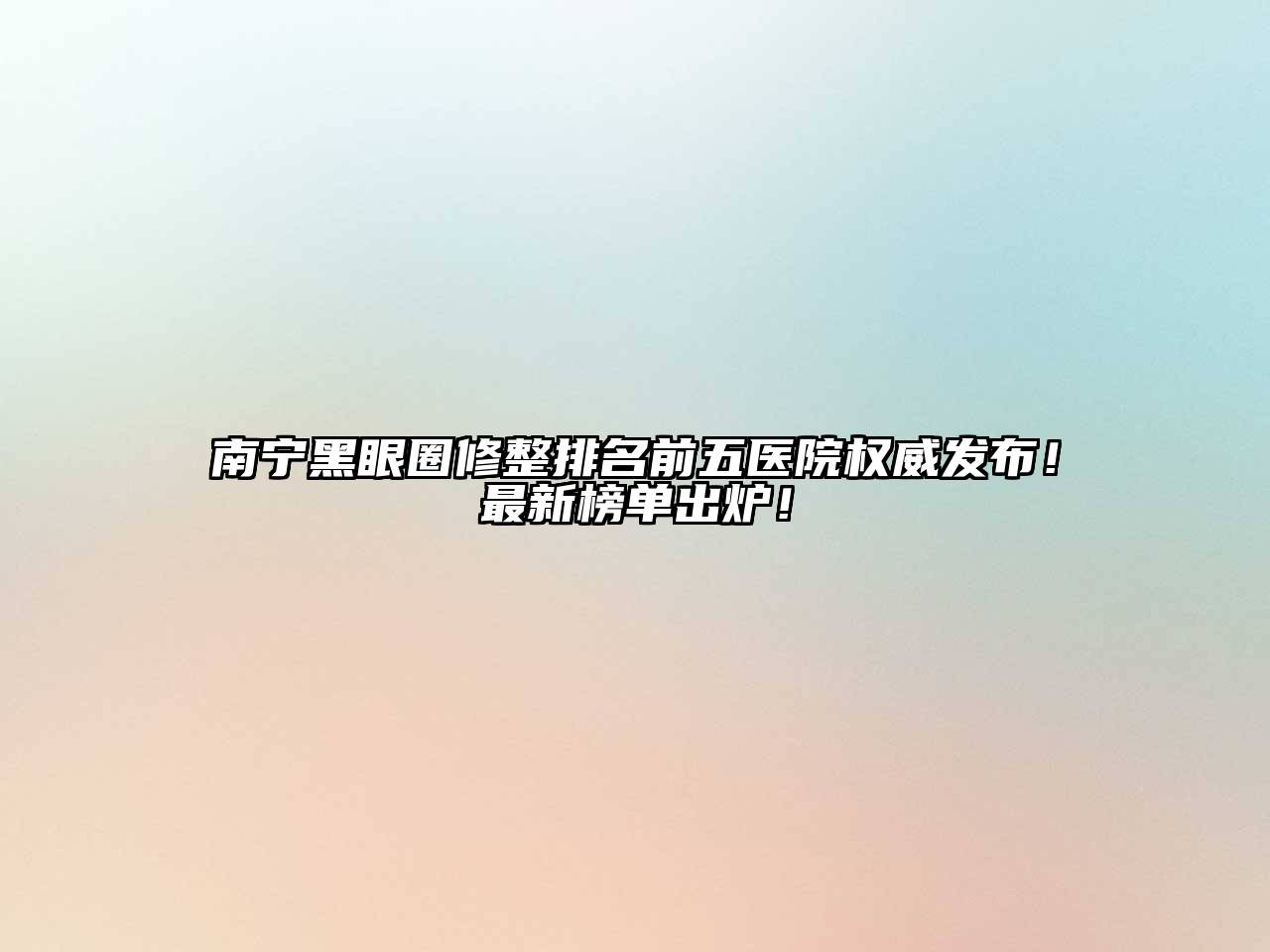 南宁黑眼圈修整排名前五医院权威发布！最新榜单出炉！