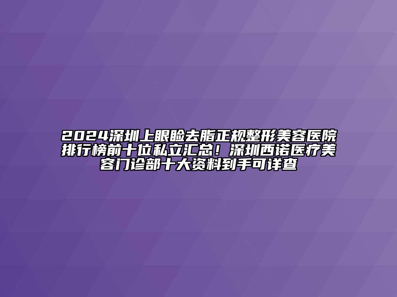 2024深圳上眼睑去脂正规整形美容医院排行榜前十位私立汇总！深圳西诺医疗美容门诊部十大资料到手可详查