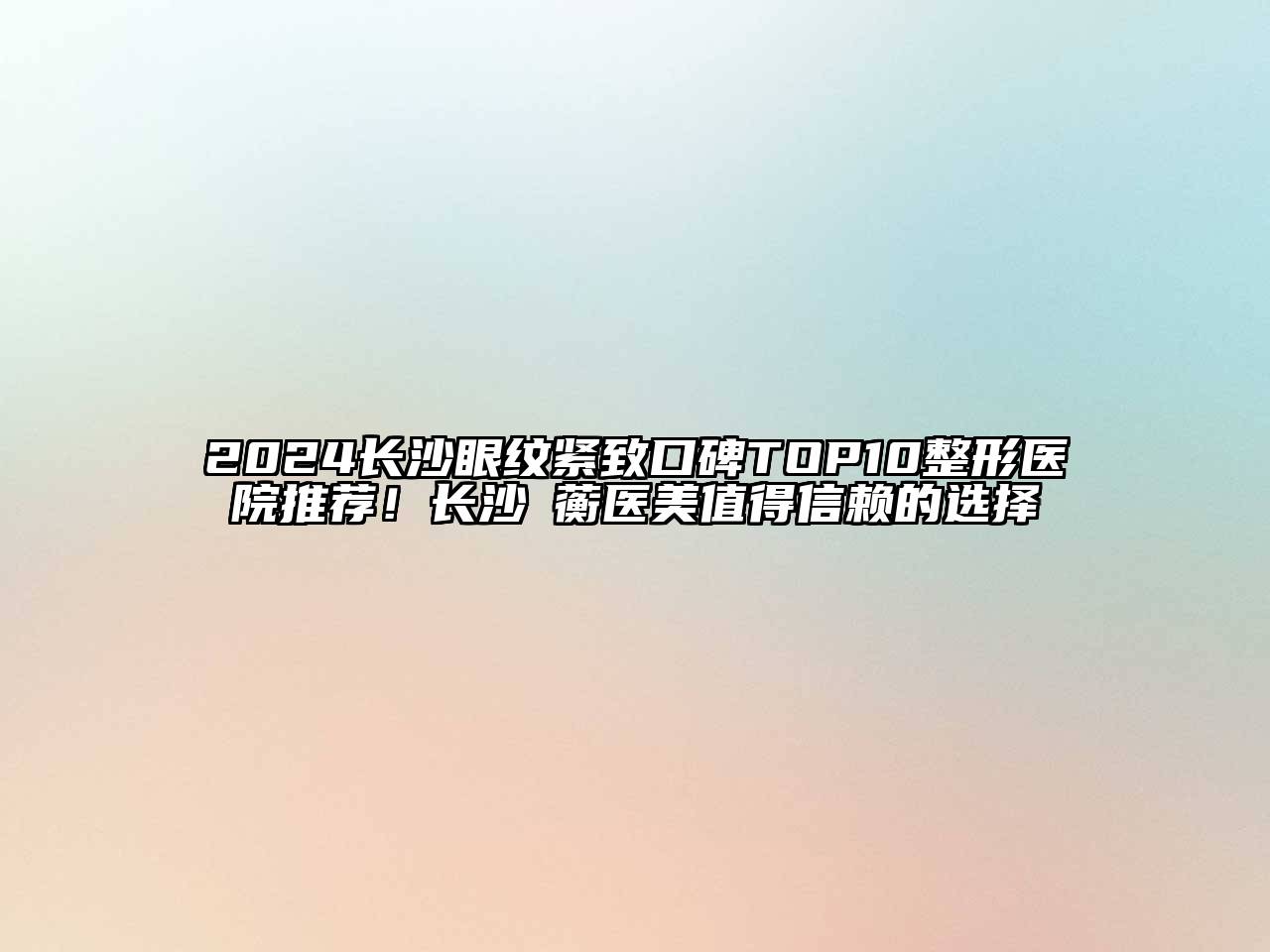 2024长沙眼纹紧致口碑TOP10整形医院推荐！长沙渏蘅医美值得信赖的选择