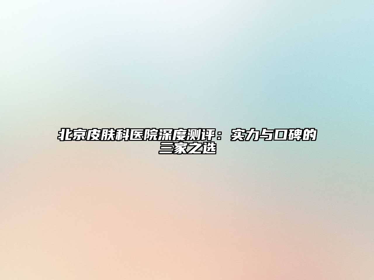 北京皮肤科医院深度测评：实力与口碑的三家之选