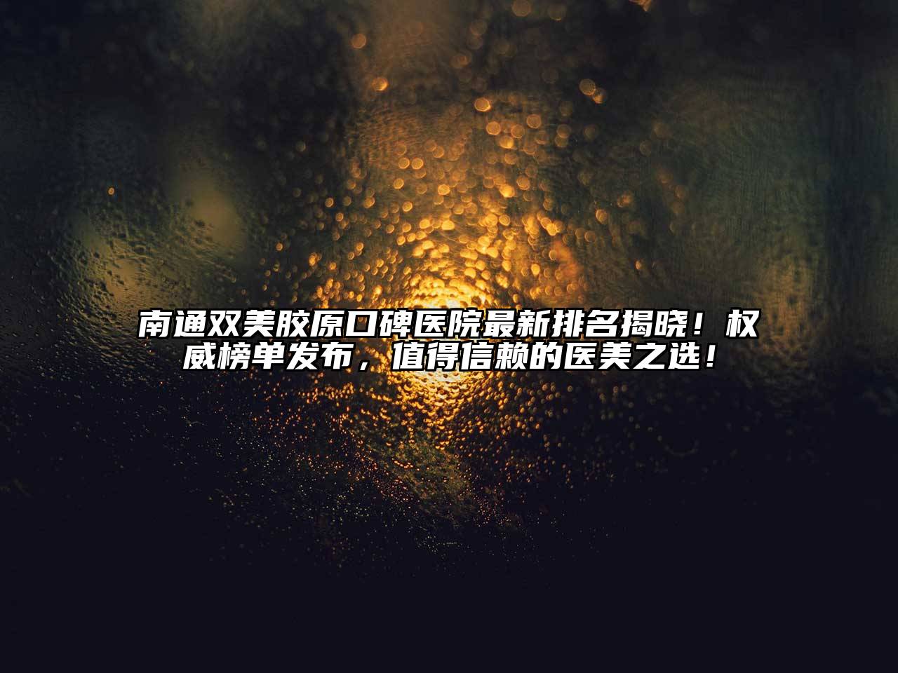 南通双美胶原口碑医院最新排名揭晓！权威榜单发布，值得信赖的医美之选！