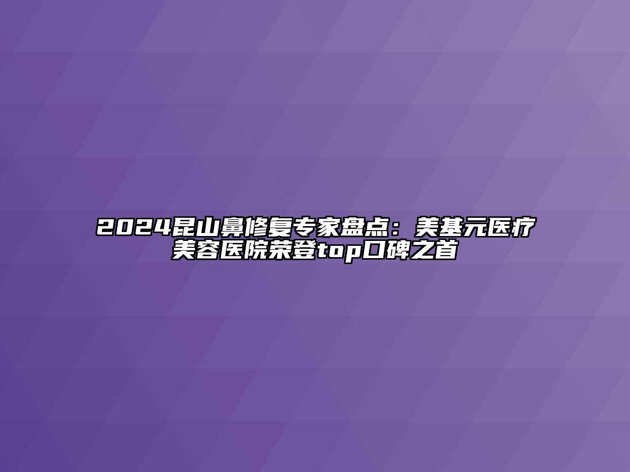 2024昆山鼻修复专家盘点：美基元医疗美容医院荣登top口碑之首