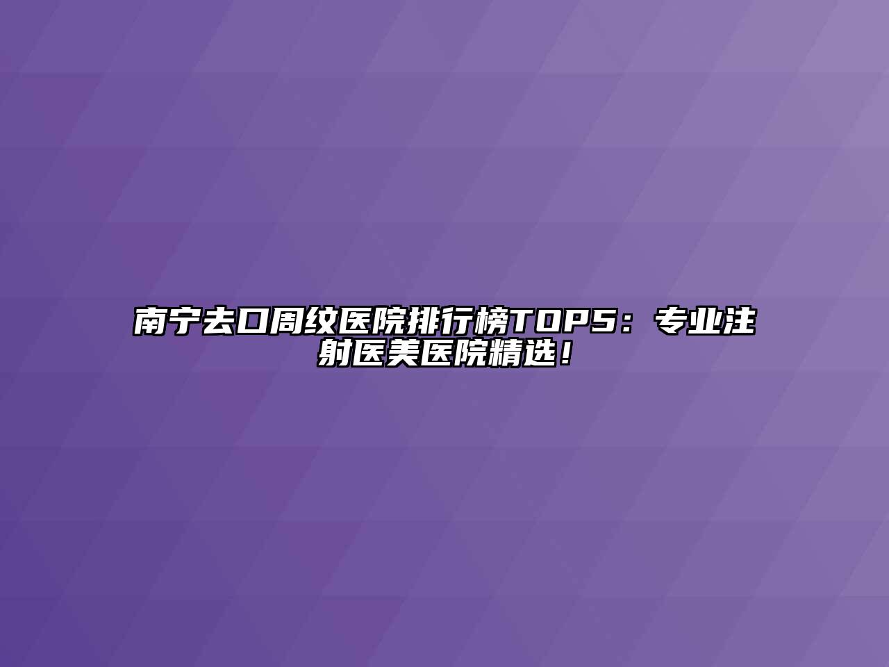 南宁去口周纹医院排行榜TOP5：专业注射医美医院精选！