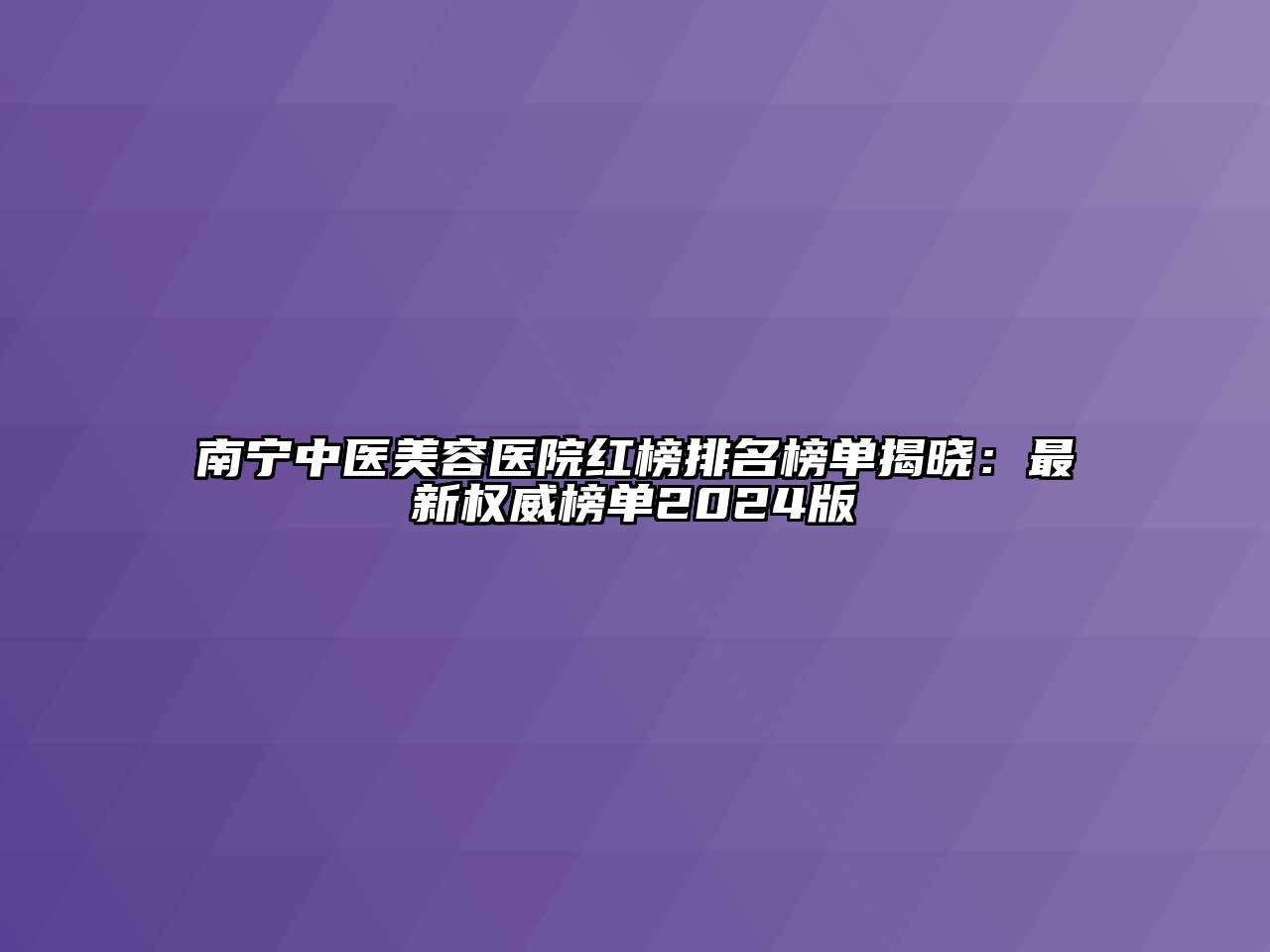 南宁中医美容医院红榜排名榜单揭晓：最新权威榜单2024版