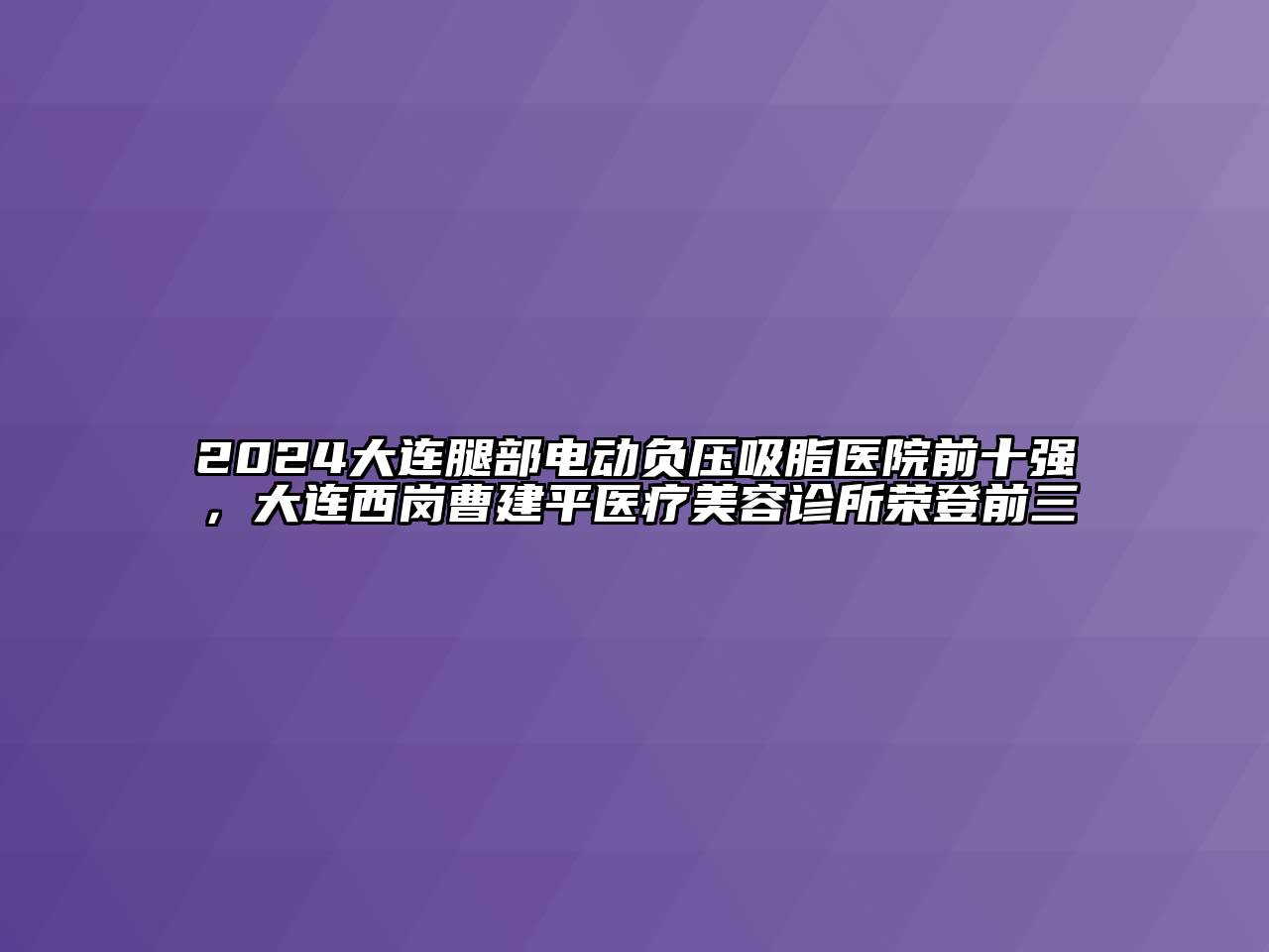 2024大连腿部电动负压吸脂医院前十强，大连西岗曹建平医疗美容诊所荣登前三