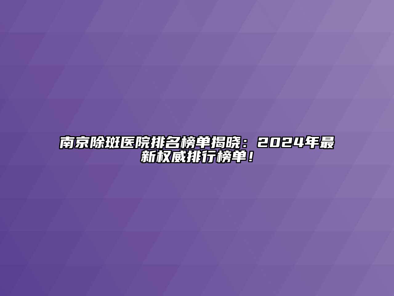南京除斑医院排名榜单揭晓：2024年最新权威排行榜单！