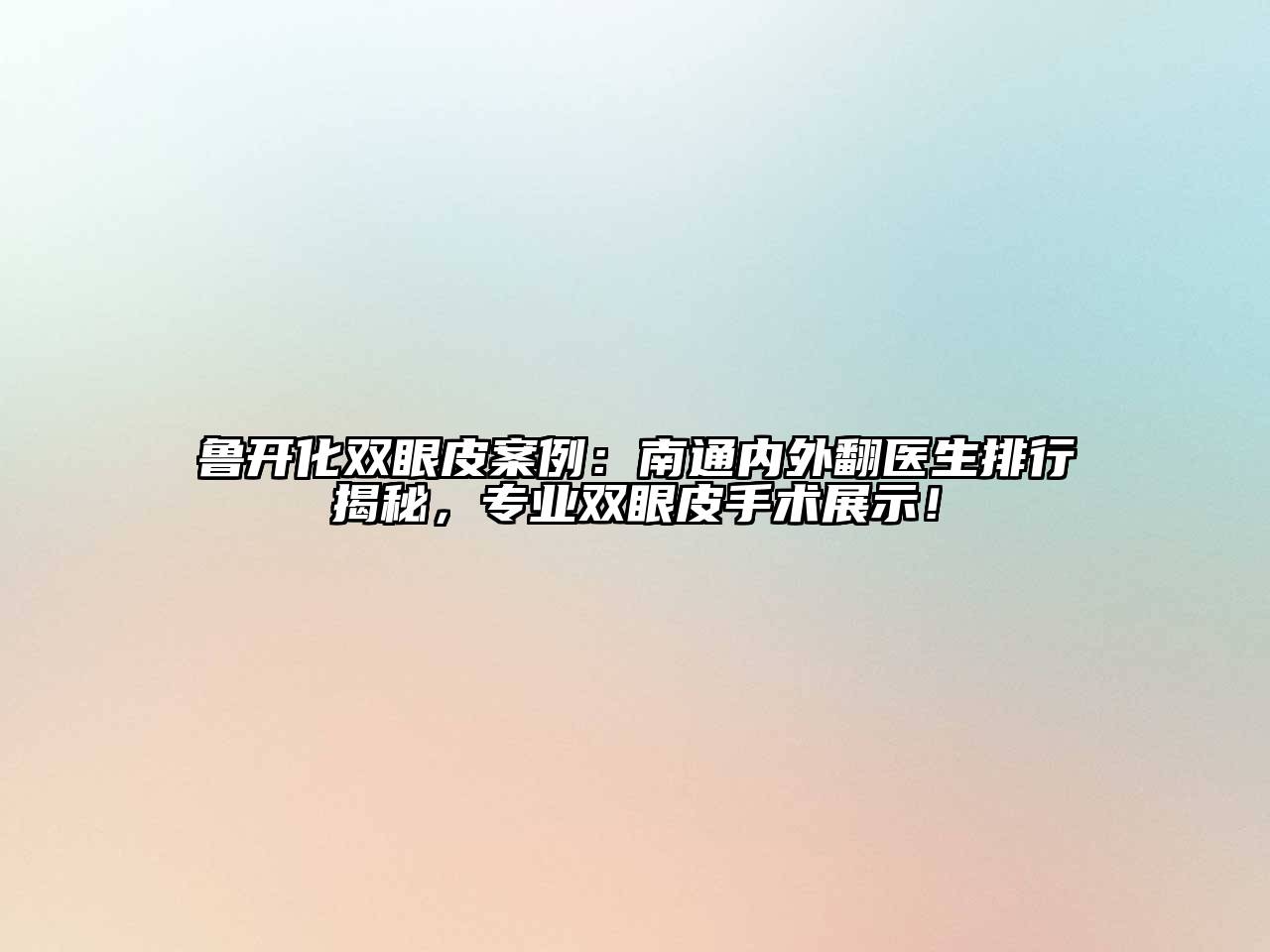 鲁开化双眼皮案例：南通内外翻医生排行揭秘，专业双眼皮手术展示！