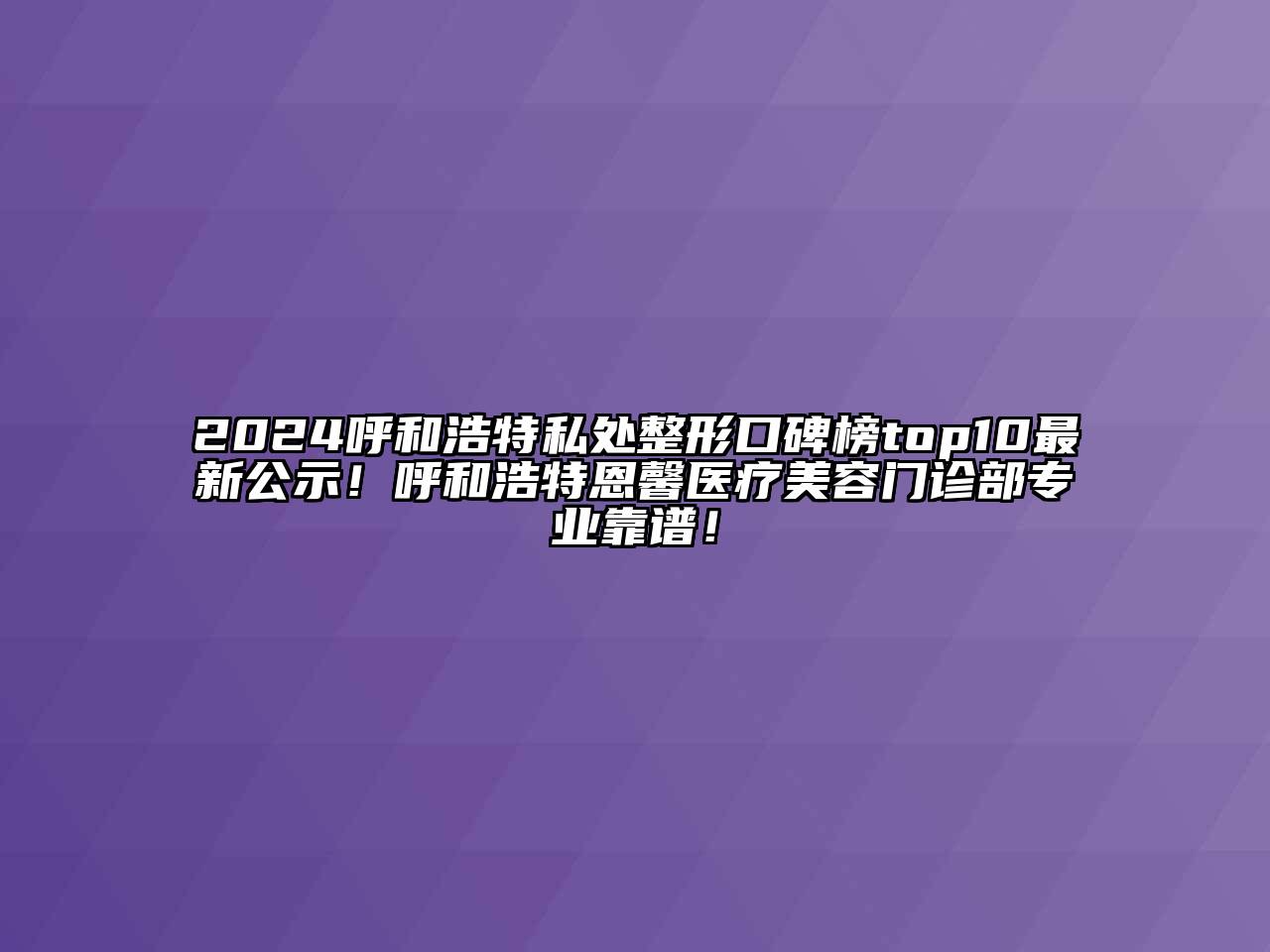 2024呼和浩特私处整形口碑榜top10最新公示！呼和浩特恩馨医疗美容门诊部专业靠谱！