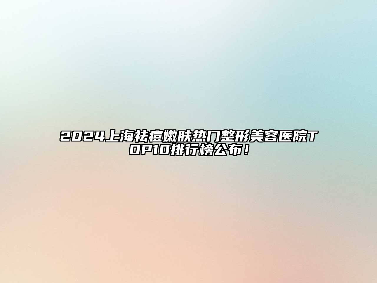 2024上海祛痘嫩肤热门整形美容医院TOP10排行榜公布！