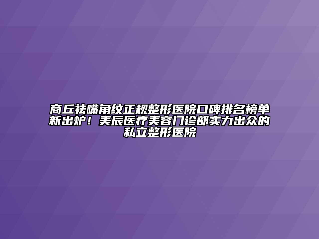 商丘祛嘴角纹正规整形医院口碑排名榜单新出炉！美辰医疗美容门诊部实力出众的私立整形医院