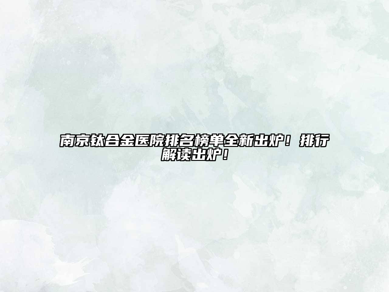 南京钛合金医院排名榜单全新出炉！排行解读出炉！