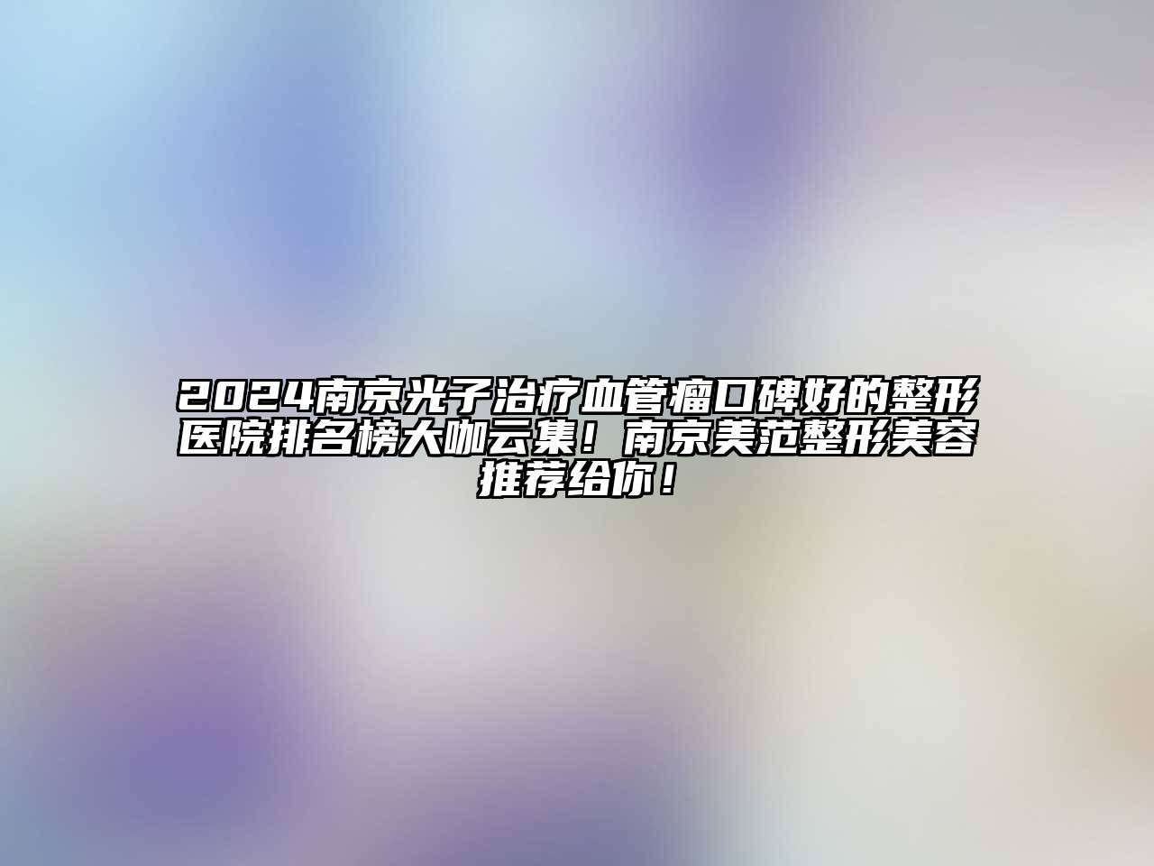 2024南京光子治疗血管瘤口碑好的整形医院排名榜大咖云集！南京美范整形美容推荐给你！