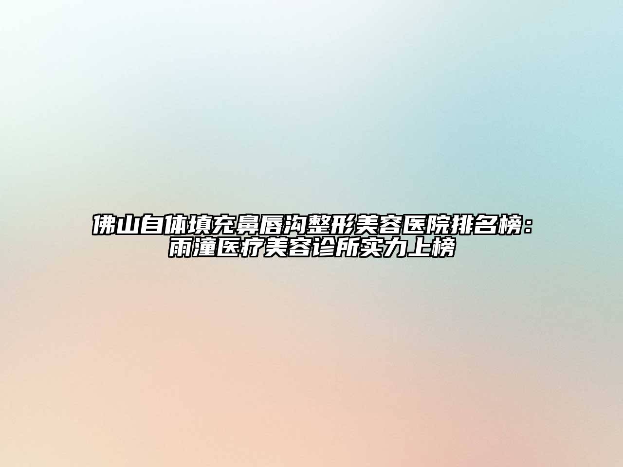 佛山自体填充鼻唇沟整形美容医院排名榜：雨潼医疗美容诊所实力上榜