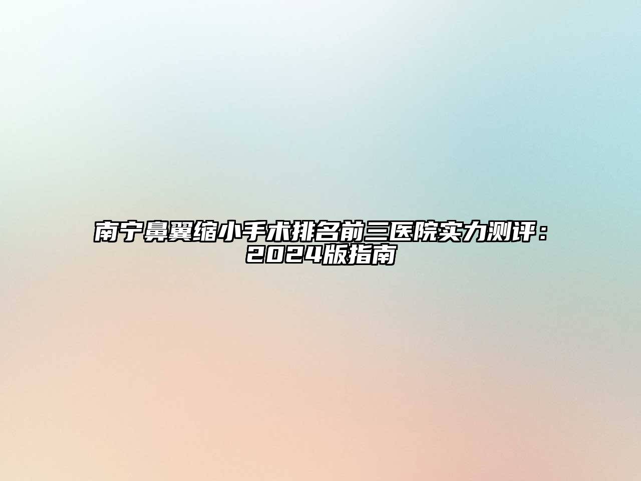 南宁鼻翼缩小手术排名前三医院实力测评：2024版指南