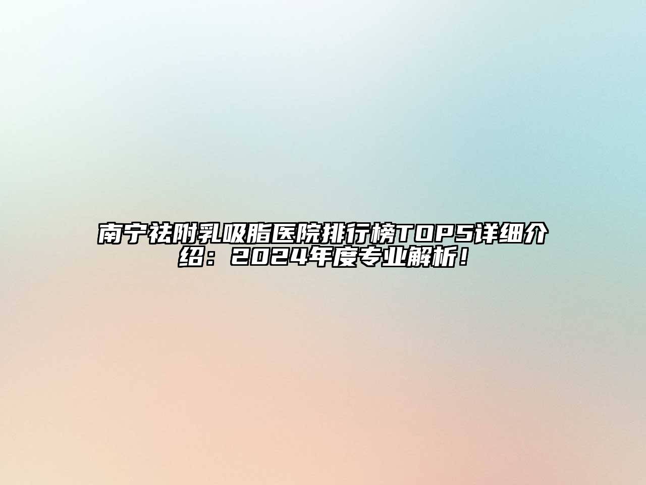 南宁祛附乳吸脂医院排行榜TOP5详细介绍：2024年度专业解析！