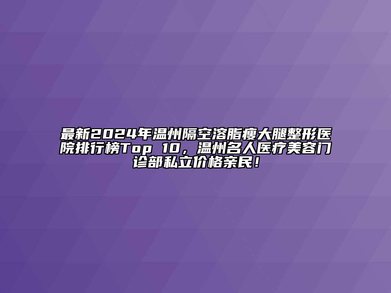 最新2024年温州隔空溶脂瘦大腿整形医院排行榜Top 10，温州名人医疗美容门诊部私立价格亲民！