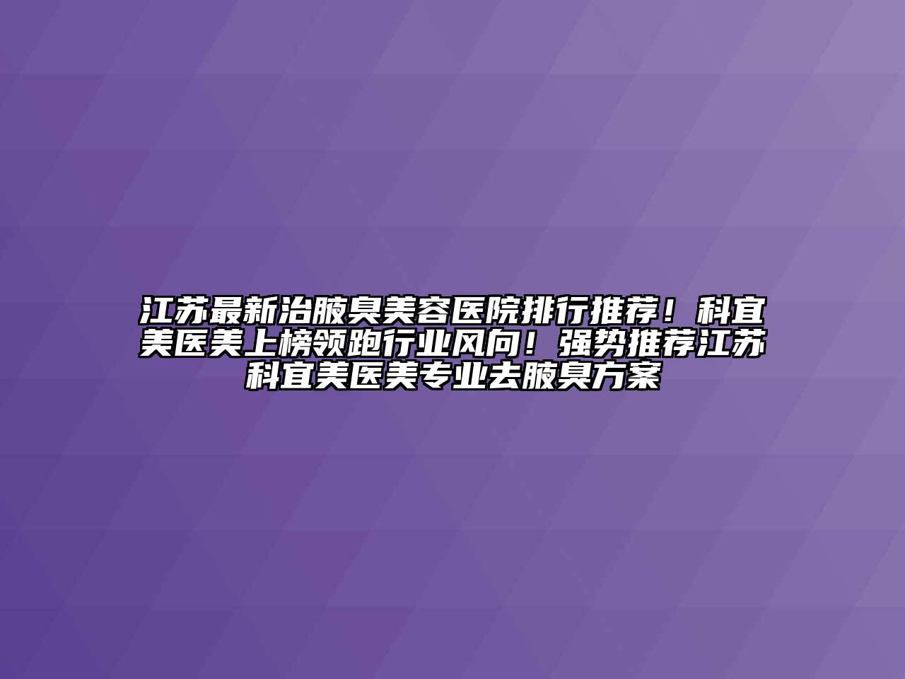江苏最新治腋臭美容医院排行推荐！科宜美医美上榜领跑行业风向！强势推荐江苏科宜美医美专业去腋臭方案