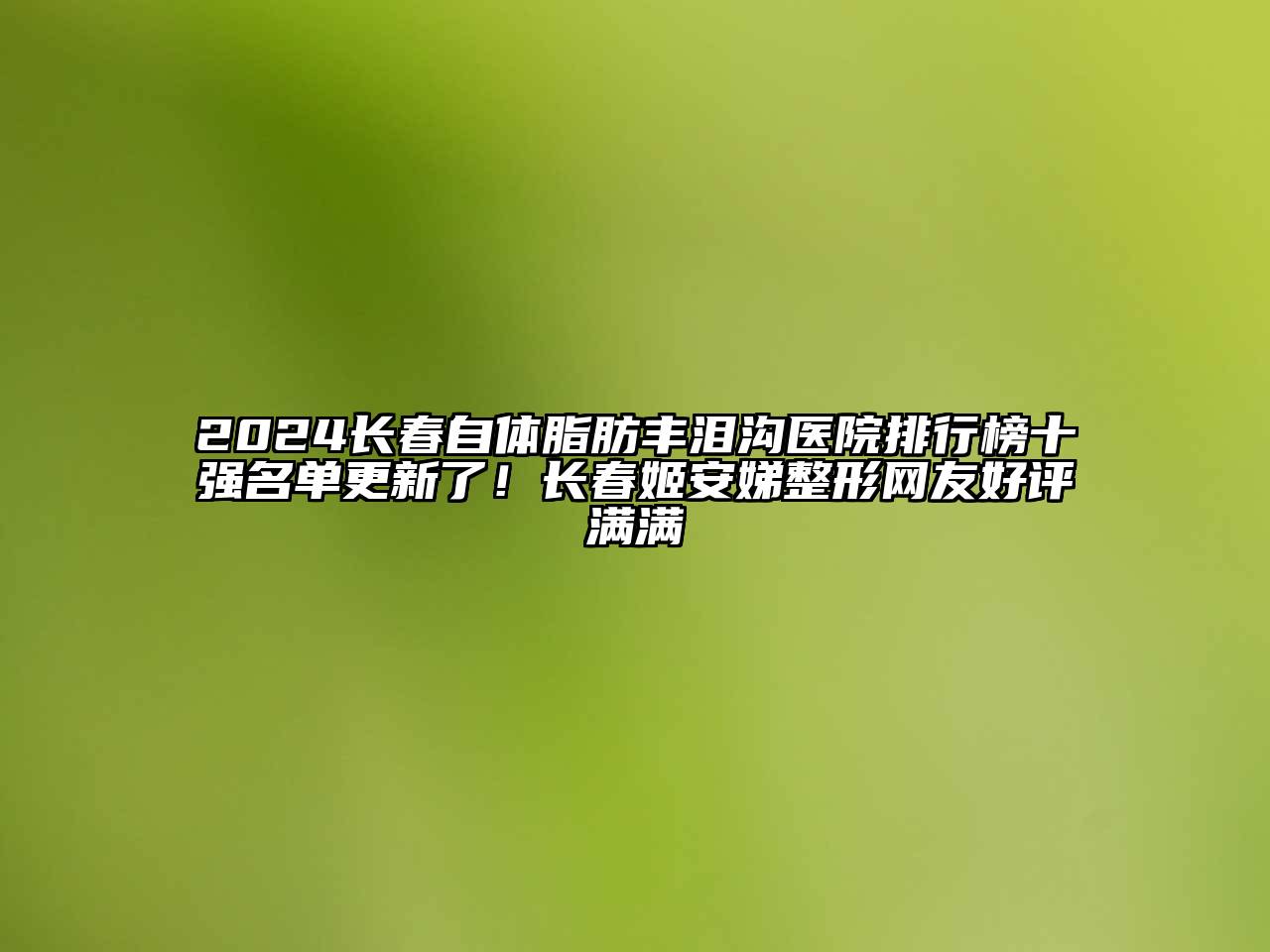 2024长春自体脂肪丰泪沟医院排行榜十强名单更新了！长春姬安娣整形网友好评满满