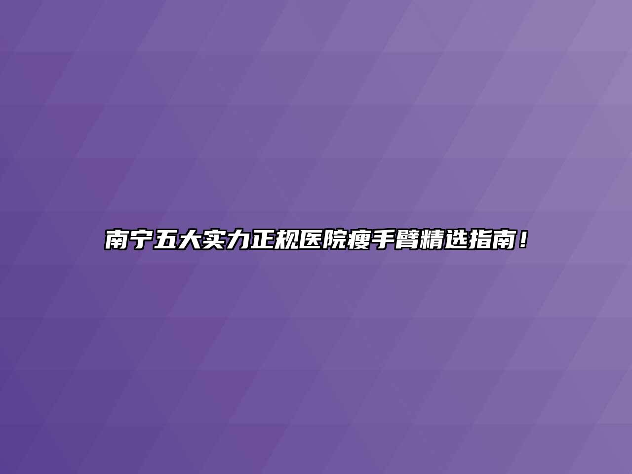 南宁五大实力正规医院瘦手臂精选指南！