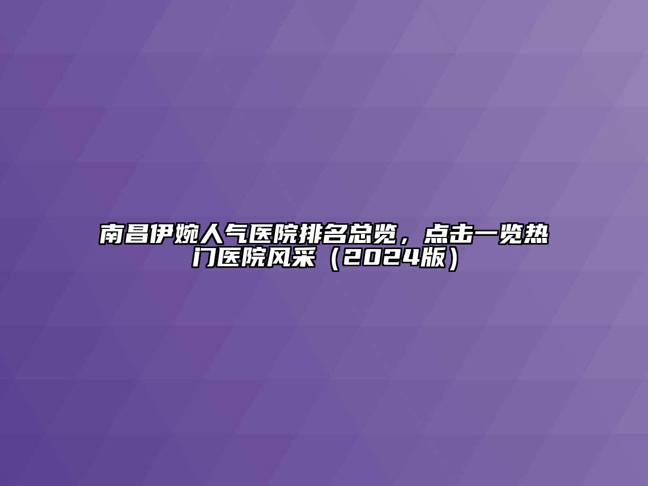 南昌伊婉人气医院排名总览，点击一览热门医院风采（2024版）