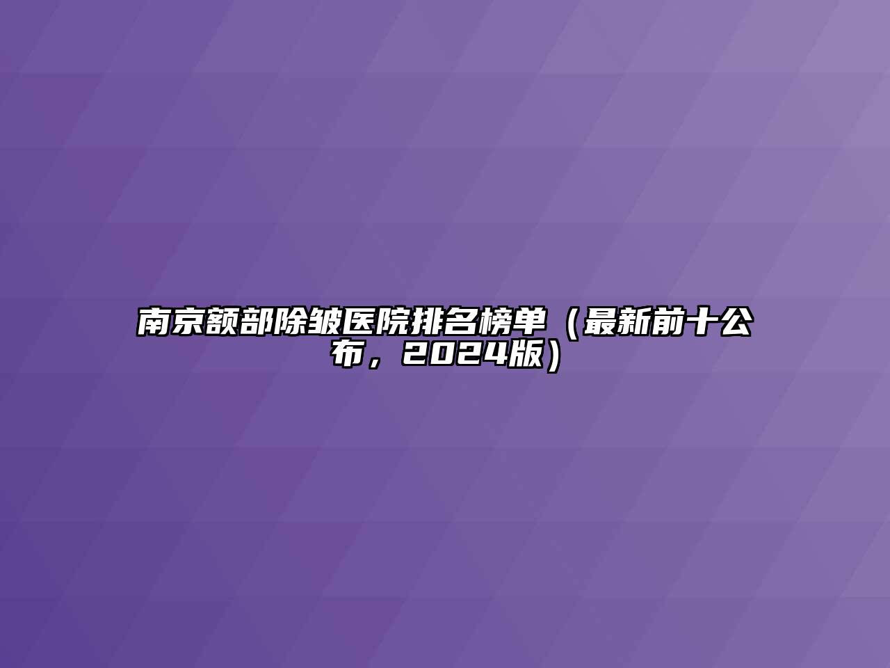 南京额部除皱医院排名榜单（最新前十公布，2024版）