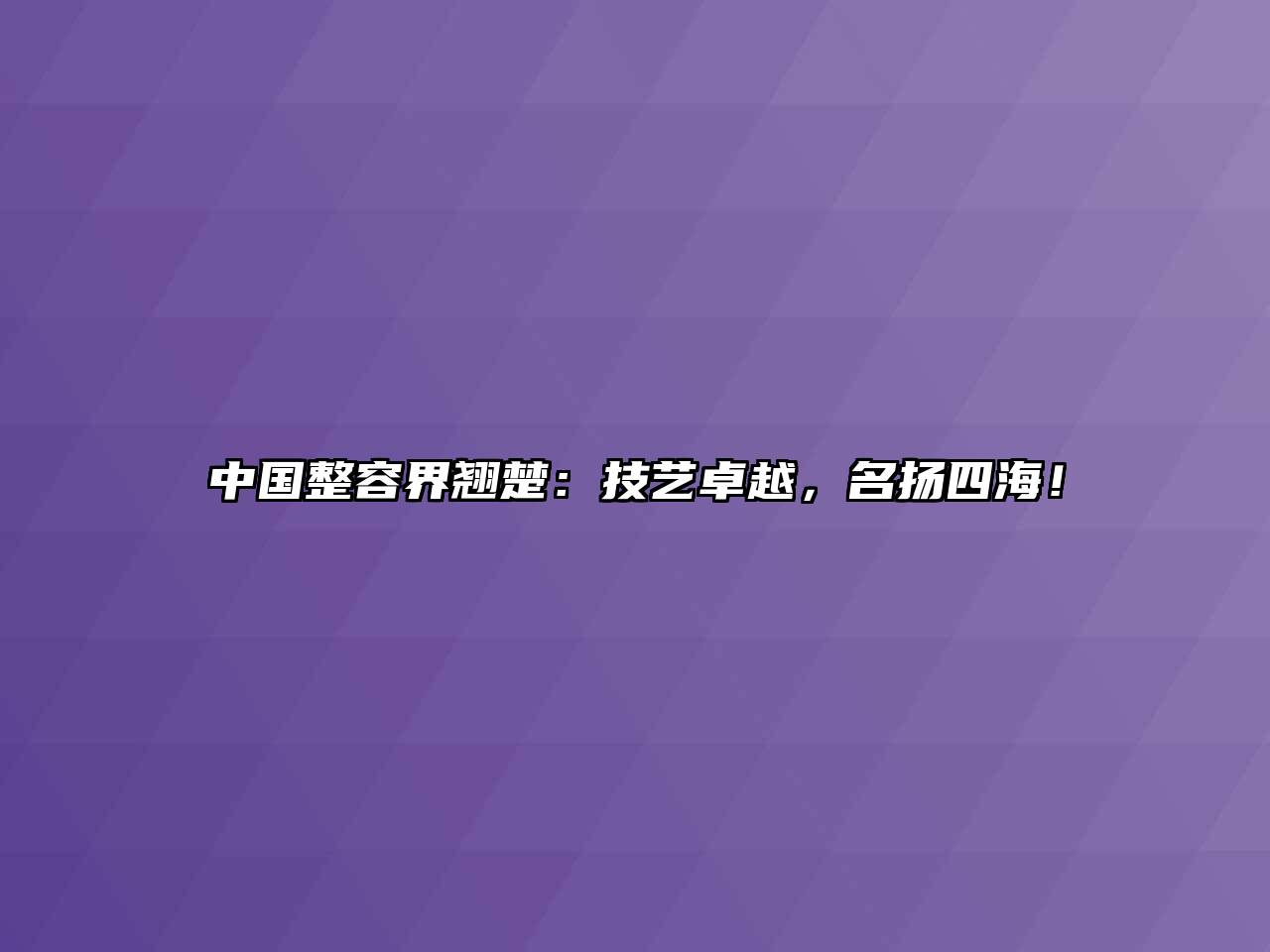 中国整容界翘楚：技艺卓越，名扬四海！