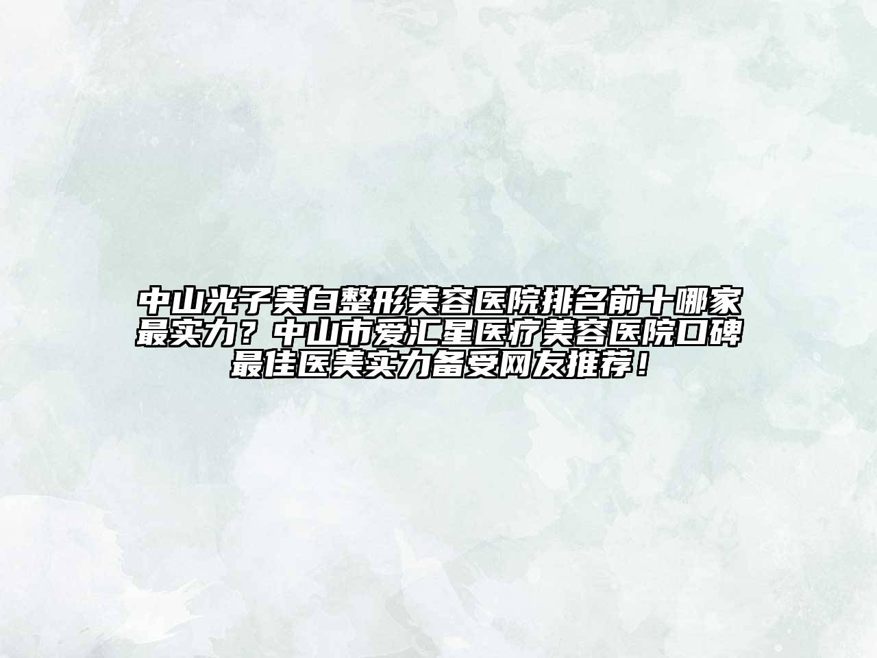 中山光子美白整形美容医院排名前十哪家最实力？中山市爱汇星医疗美容医院口碑最佳医美实力备受网友推荐！