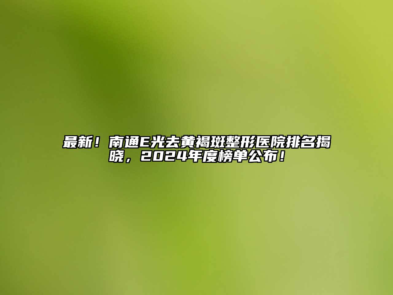 最新！南通E光去黄褐斑整形医院排名揭晓，2024年度榜单公布！