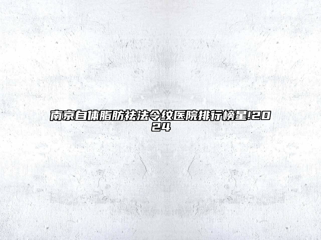 南京自体脂肪祛法令纹医院排行榜星!2024