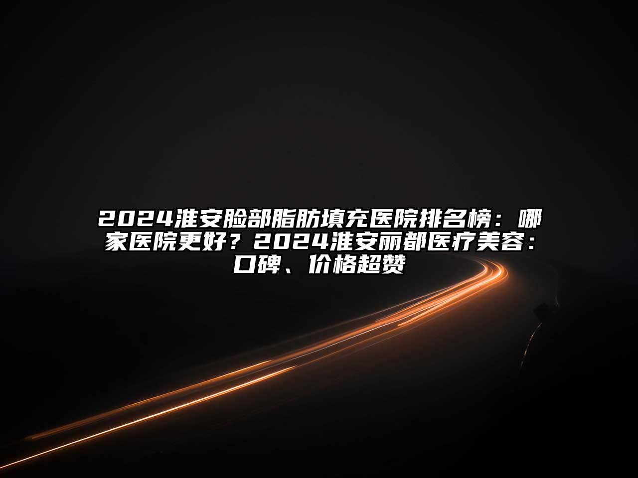 2024淮安脸部脂肪填充医院排名榜：哪家医院更好？2024淮安丽都医疗美容：口碑、价格超赞