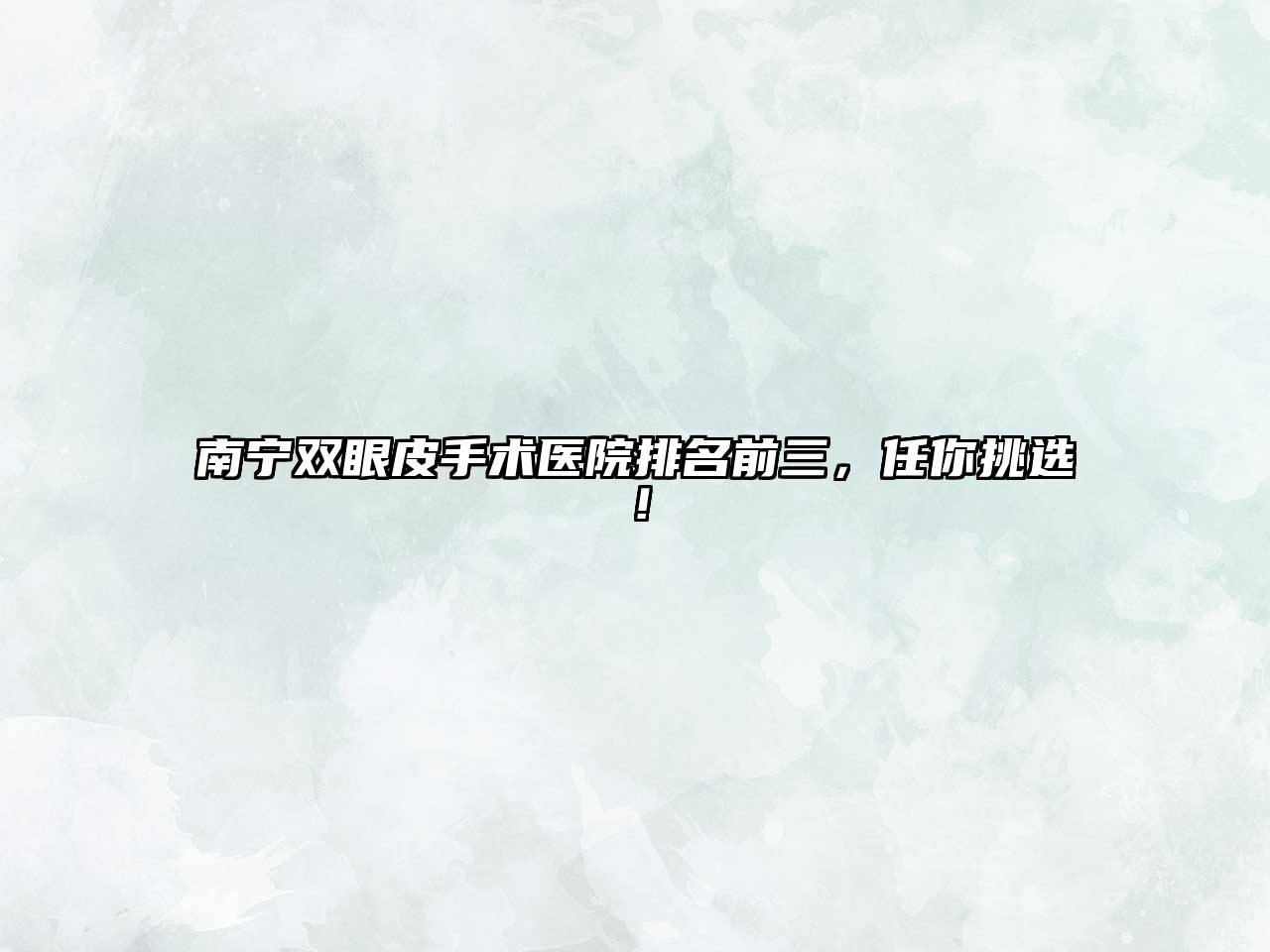 南宁双眼皮手术医院排名前三，任你挑选！
