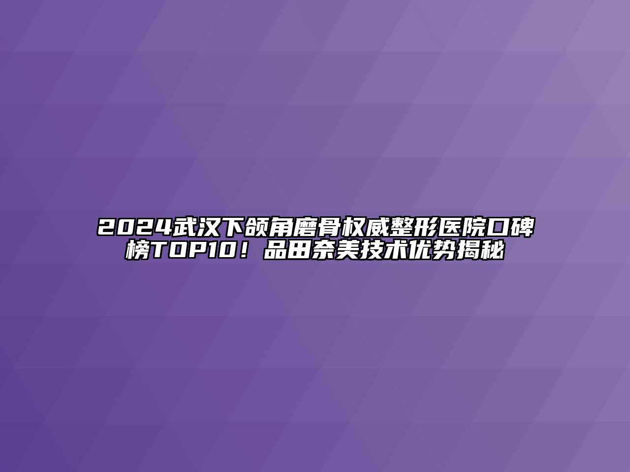 2024武汉下颌角磨骨权威整形医院口碑榜TOP10！品田奈美技术优势揭秘