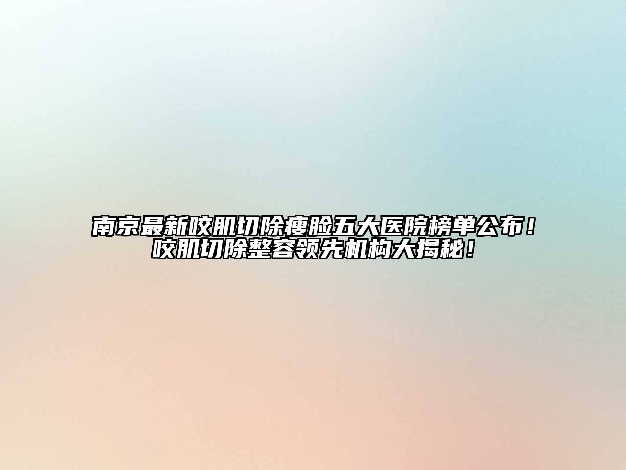 南京最新咬肌切除瘦脸五大医院榜单公布！咬肌切除整容领先机构大揭秘！