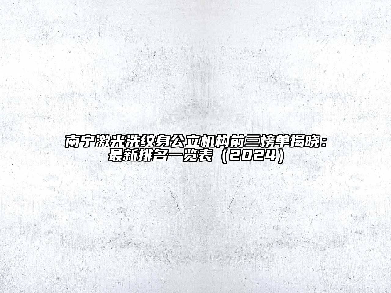 南宁激光洗纹身公立机构前三榜单揭晓：最新排名一览表（2024）