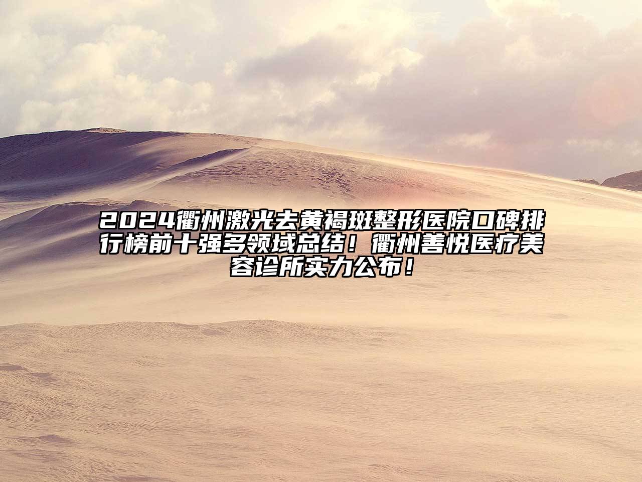 2024衢州激光去黄褐斑整形医院口碑排行榜前十强多领域总结！衢州善悦医疗美容诊所实力公布！