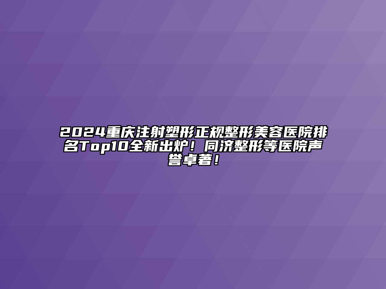 2024重庆注射塑形正规整形美容医院排名Top10全新出炉！同济整形等医院声誉卓著！