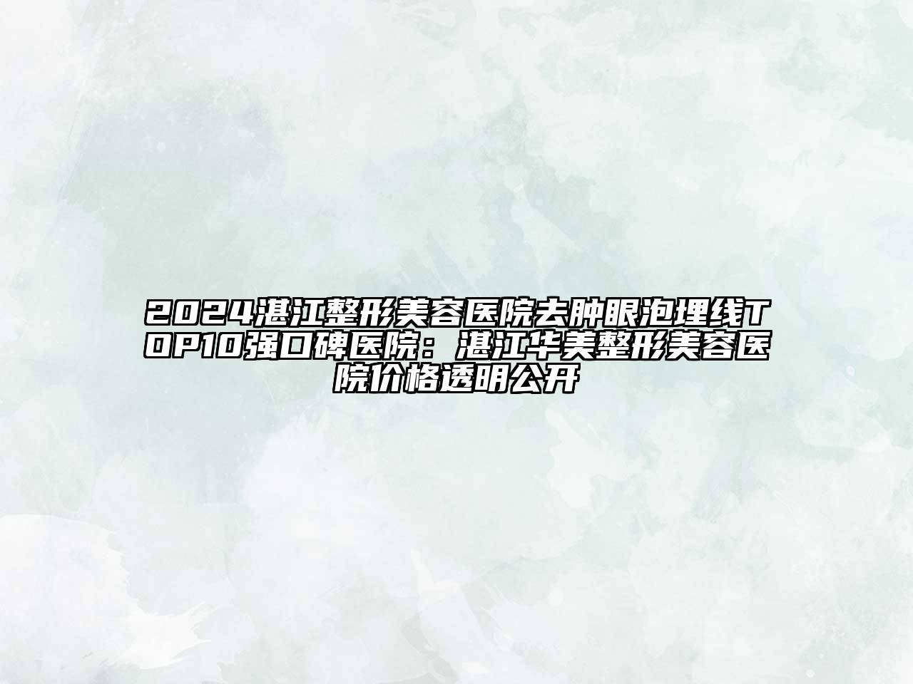 2024湛江整形美容医院去肿眼泡埋线TOP10强口碑医院：湛江华美整形美容医院价格透明公开