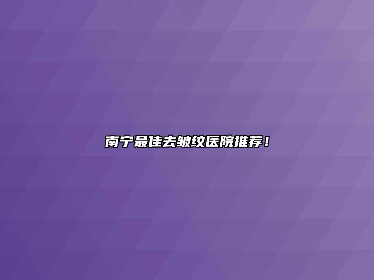 南宁最佳去皱纹医院推荐！