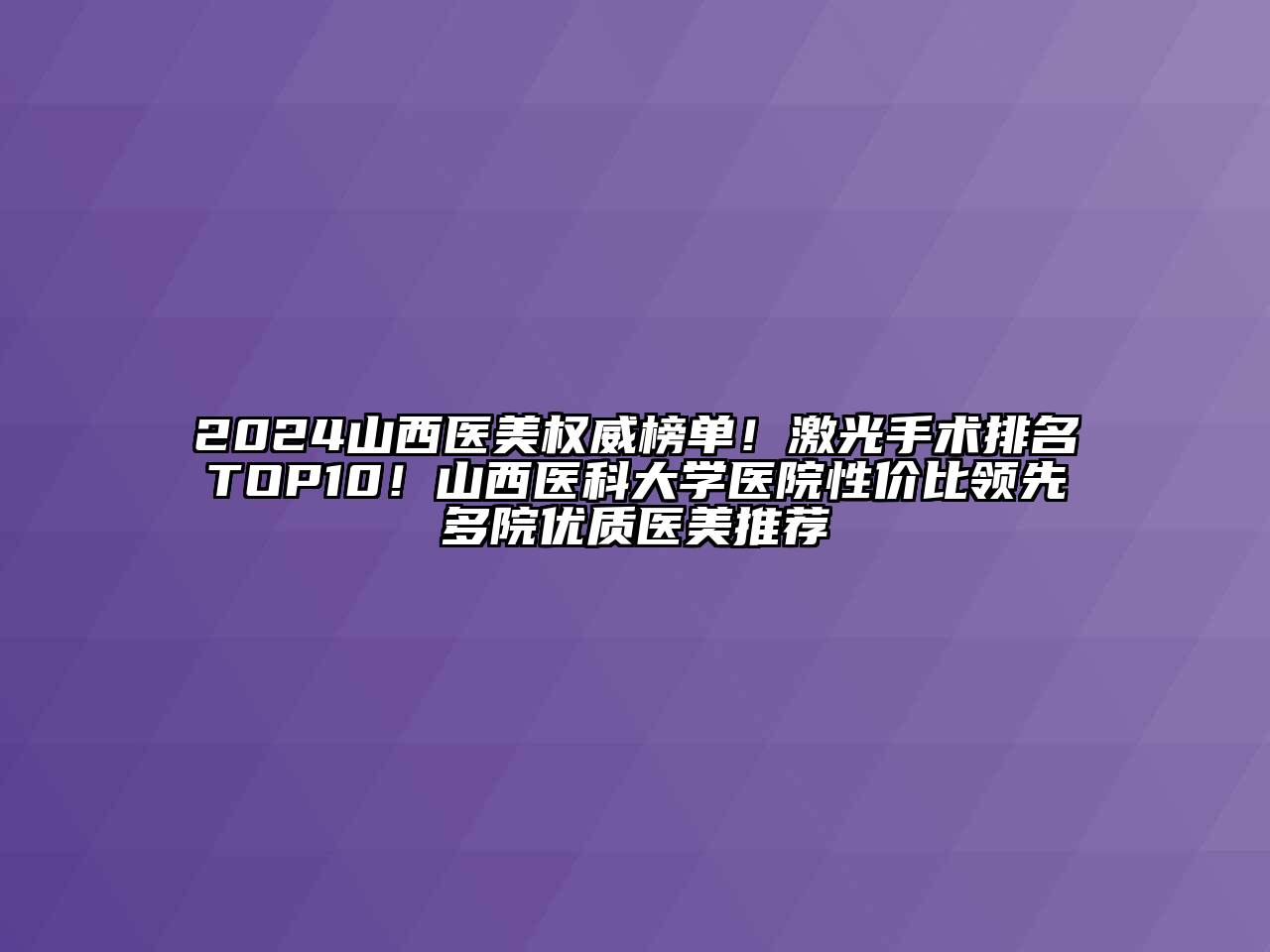 2024山西医美权威榜单！激光手术排名TOP10！山西医科大学医院性价比领先多院优质医美推荐