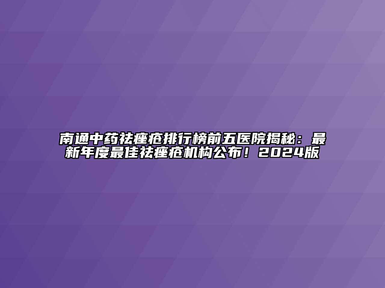 南通中药祛痤疮排行榜前五医院揭秘：最新年度最佳祛痤疮机构公布！2024版