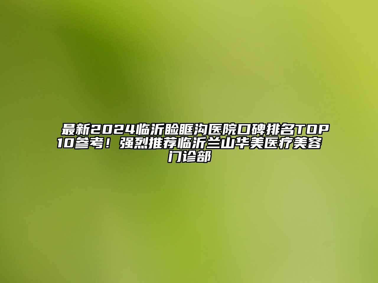 最新2024临沂睑眶沟医院口碑排名TOP10参考！强烈推荐临沂兰山华美医疗美容门诊部