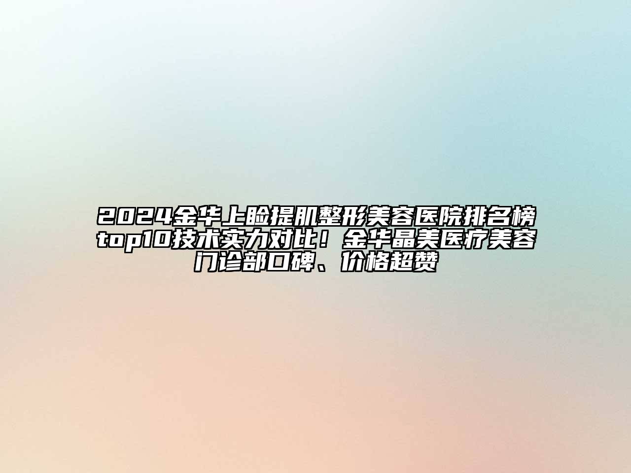 2024金华上睑提肌整形美容医院排名榜top10技术实力对比！金华晶美医疗美容门诊部口碑、价格超赞