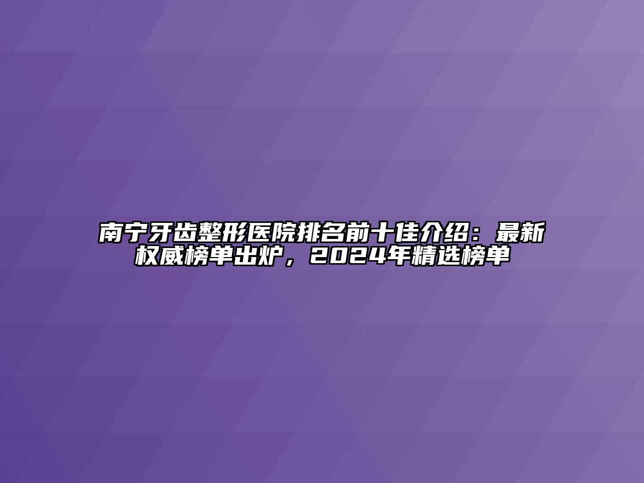 南宁牙齿整形医院排名前十佳介绍：最新权威榜单出炉，2024年精选榜单