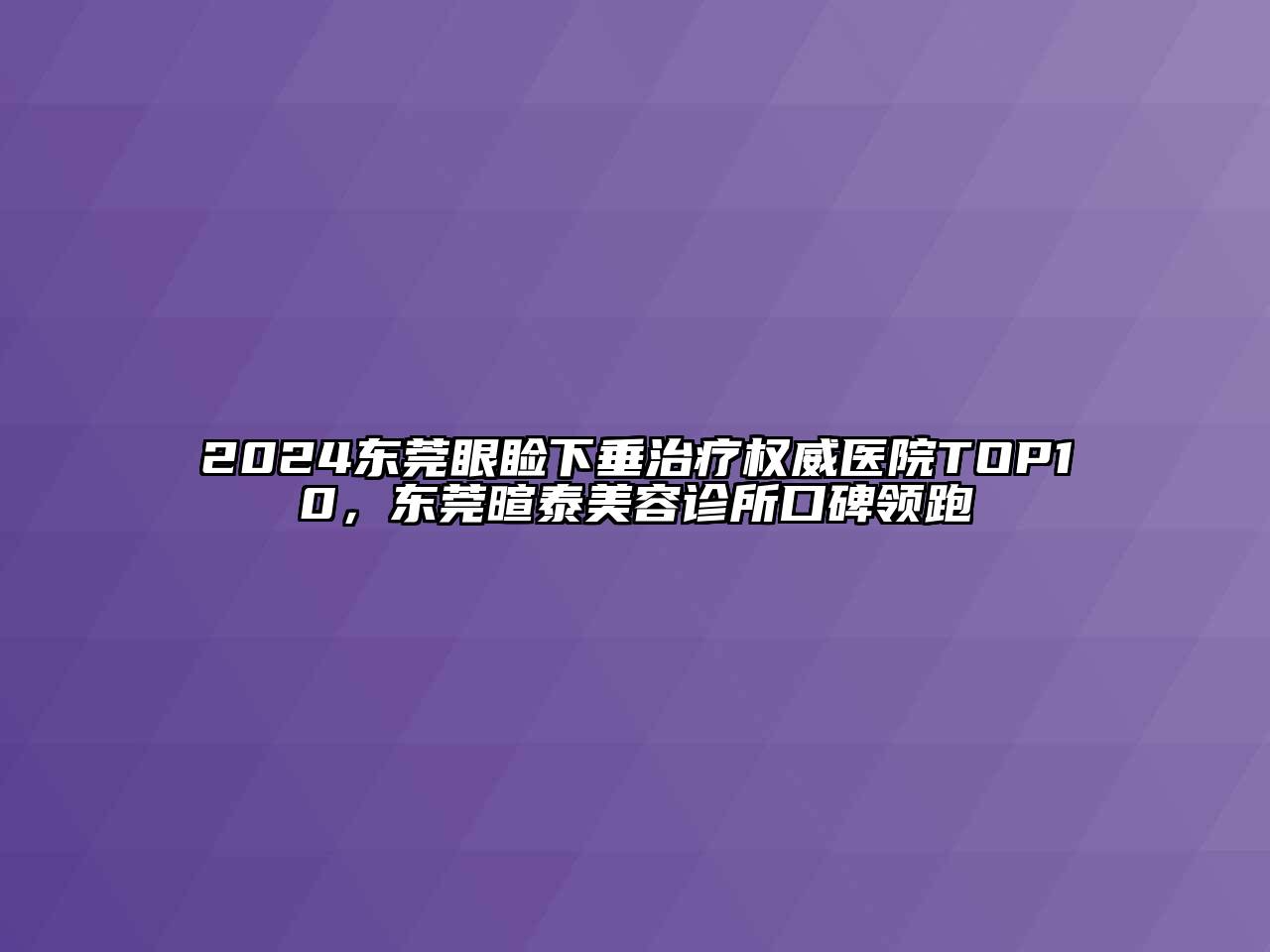 2024东莞眼睑下垂治疗权威医院TOP10，东莞暄泰美容诊所口碑领跑